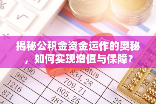新房揭秘公积金资金运作的奥秘，如何实现增值与保障？