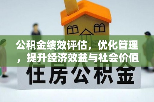 新房公积金绩效评估，优化管理，提升经济效益与社会价值