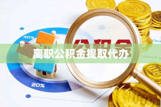 新房离职公积金提取代办
