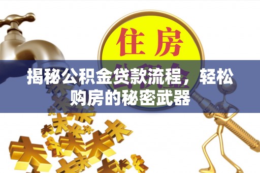 新房揭秘公积金贷款流程，轻松购房的秘密武器