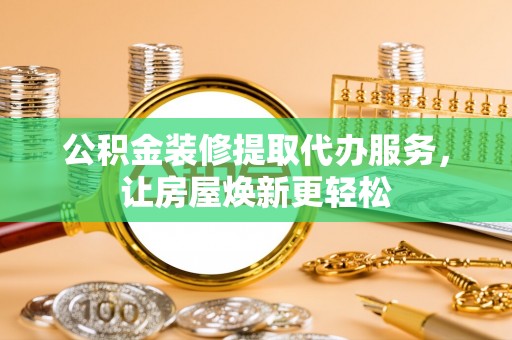 新房公积金装修提取代办服务，让房屋焕新更轻松