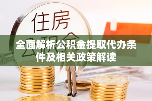 新房全面解析公积金提取代办条件及相关政策解读