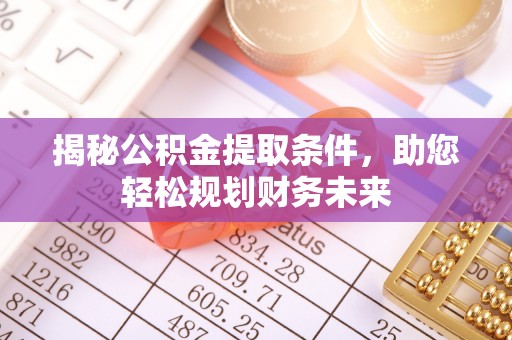 新房揭秘公积金提取条件，助您轻松规划财务未来