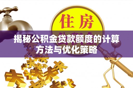 新房揭秘公积金贷款额度的计算方法与优化策略