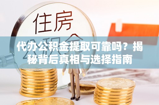 新房代办公积金提取可靠吗？揭秘背后真相与选择指南