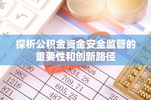 新房探析公积金资金安全监管的重要性和创新路径