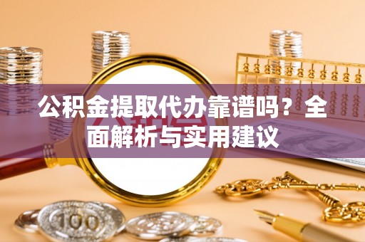 新房公积金提取代办靠谱吗？全面解析与实用建议