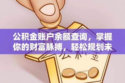 新房公积金账户余额查询，掌握你的财富脉搏，轻松规划未来