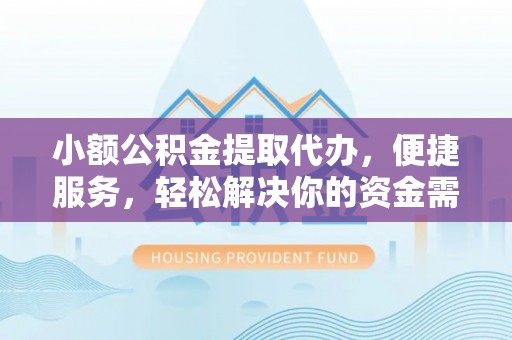 新房小额公积金提取代办，便捷服务，轻松解决你的资金需求