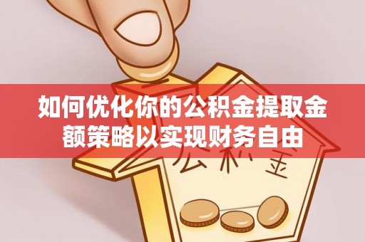 新房如何优化你的公积金提取金额策略以实现财务自由