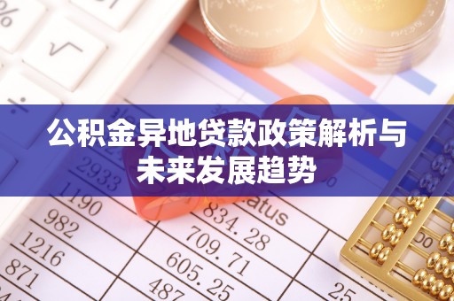 新房公积金异地贷款政策解析与未来发展趋势