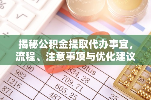新房揭秘公积金提取代办事宜，流程、注意事项与优化建议