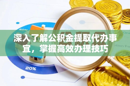 新房深入了解公积金提取代办事宜，掌握高效办理技巧