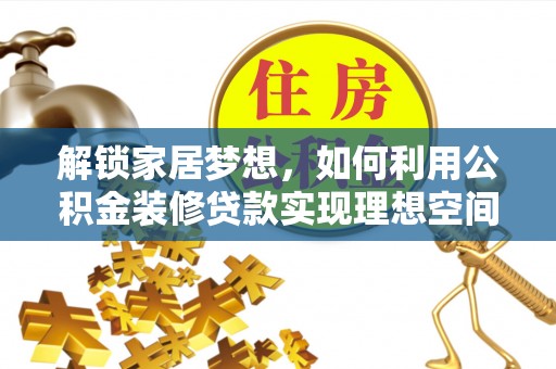 新房解锁家居梦想，如何利用公积金装修贷款实现理想空间