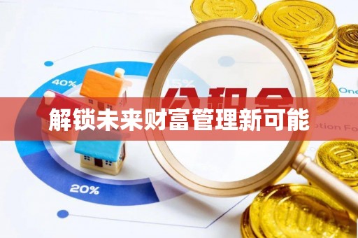 新房解锁未来财富管理新可能