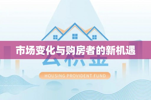 新房市场变化与购房者的新机遇