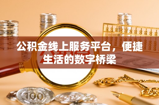 新房公积金线上服务平台，便捷生活的数字桥梁