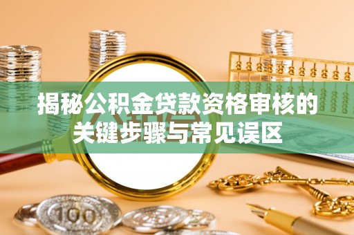 新房揭秘公积金贷款资格审核的关键步骤与常见误区