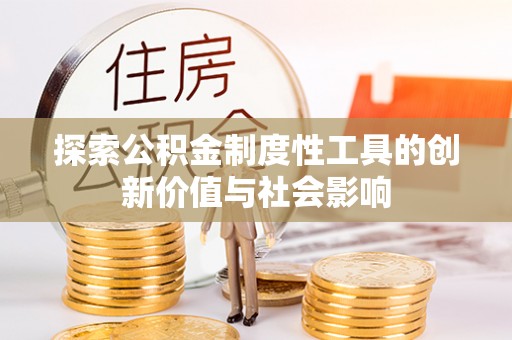 新房探索公积金制度性工具的创新价值与社会影响