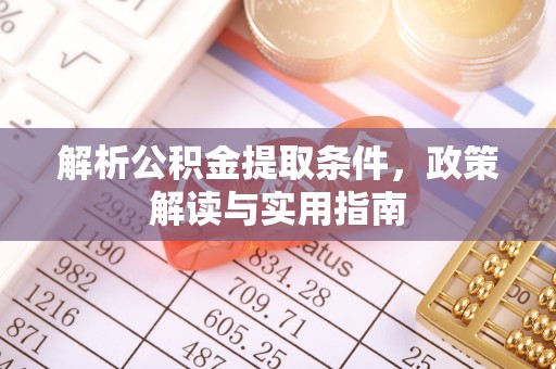 新房解析公积金提取条件，政策解读与实用指南