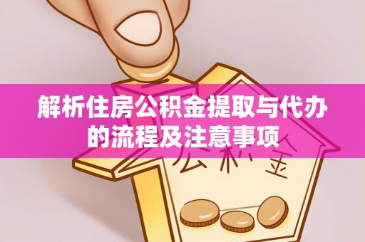 新房解析住房公积金提取与代办的流程及注意事项