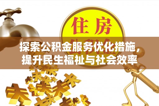 新房探索公积金服务优化措施，提升民生福祉与社会效率