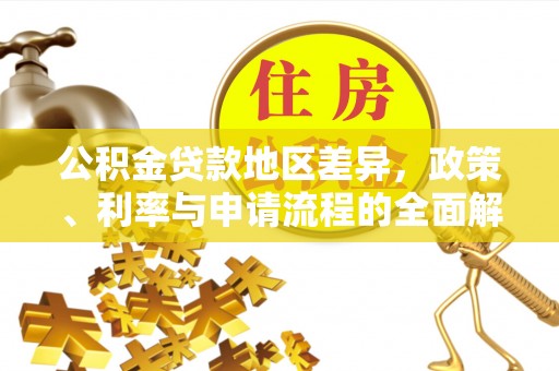 新房公积金贷款地区差异，政策、利率与申请流程的全面解析