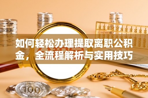 新房如何轻松办理提取离职公积金，全流程解析与实用技巧