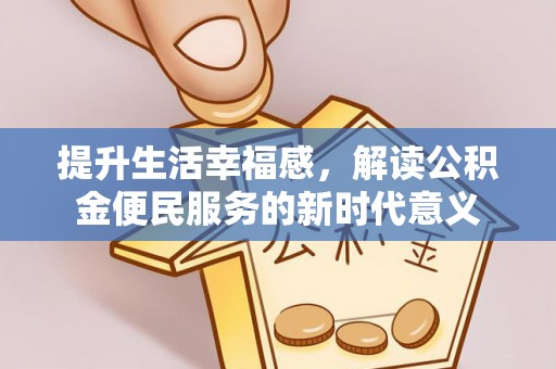 新房提升生活幸福感，解读公积金便民服务的新时代意义