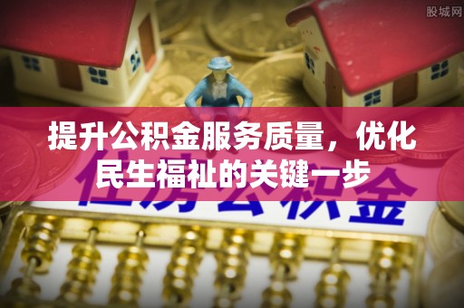 新房提升公积金服务质量，优化民生福祉的关键一步