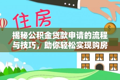 新房揭秘公积金贷款申请的流程与技巧，助你轻松实现购房梦想