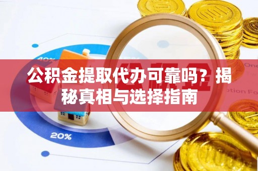 新房公积金提取代办可靠吗？揭秘真相与选择指南