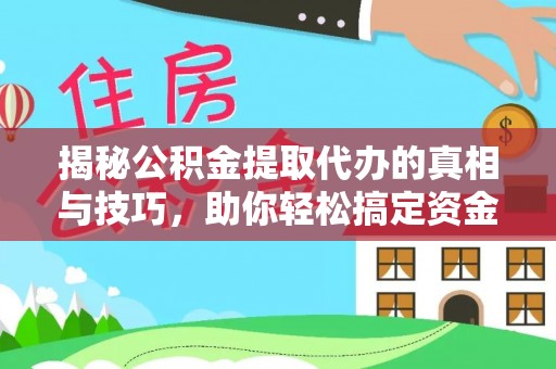新房揭秘公积金提取代办的真相与技巧，助你轻松搞定资金问题