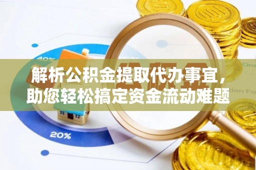 新房解析公积金提取代办事宜，助您轻松搞定资金流动难题