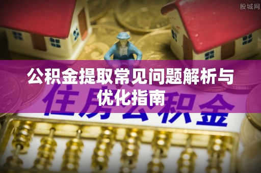 新房公积金提取常见问题解析与优化指南