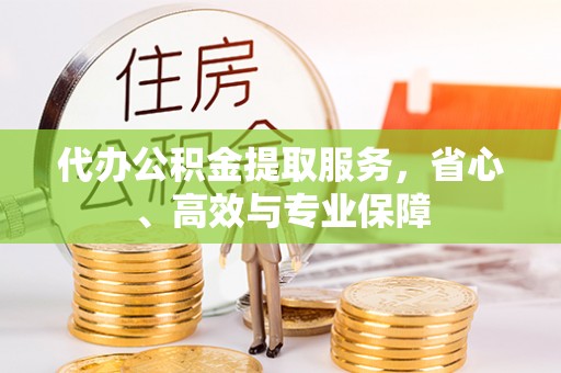 新房代办公积金提取服务，省心、高效与专业保障