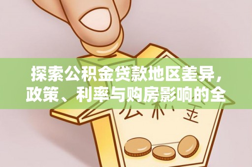 新房探索公积金贷款地区差异，政策、利率与购房影响的全面解析