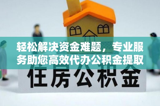 新房轻松解决资金难题，专业服务助您高效代办公积金提取