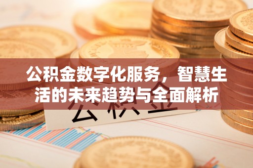 新房公积金数字化服务，智慧生活的未来趋势与全面解析