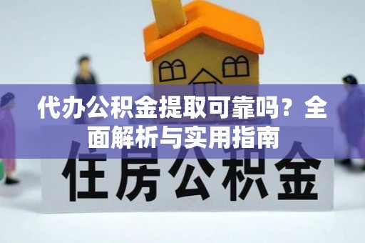 新房代办公积金提取可靠吗？全面解析与实用指南