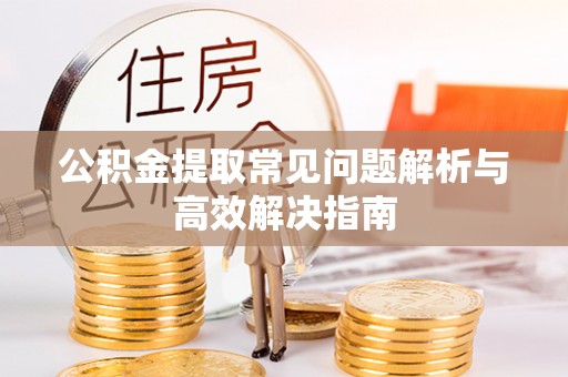 新房公积金提取常见问题解析与高效解决指南