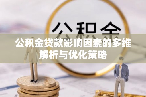 新房公积金贷款影响因素的多维解析与优化策略