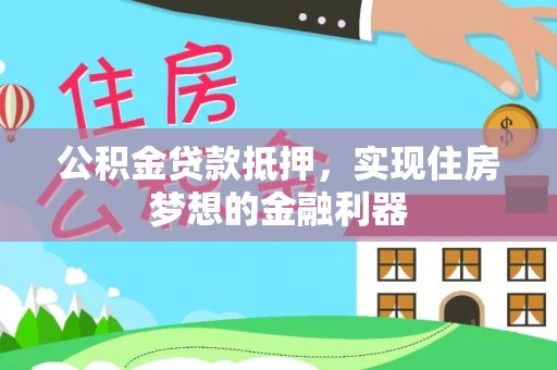 新房公积金贷款抵押，实现住房梦想的金融利器