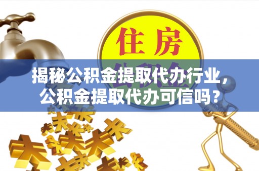 新房揭秘公积金提取代办行业，公积金提取代办可信吗？