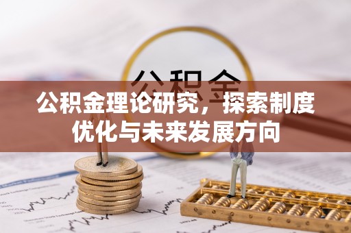 新房公积金理论研究，探索制度优化与未来发展方向