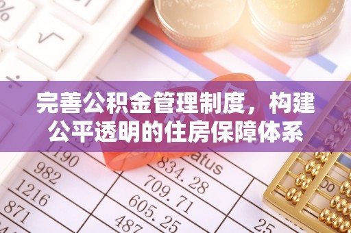 新房完善公积金管理制度，构建公平透明的住房保障体系