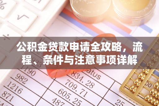 新房公积金贷款申请全攻略，流程、条件与注意事项详解