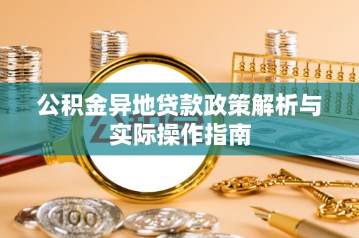 新房公积金异地贷款政策解析与实际操作指南