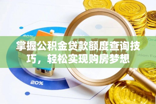 新房掌握公积金贷款额度查询技巧，轻松实现购房梦想