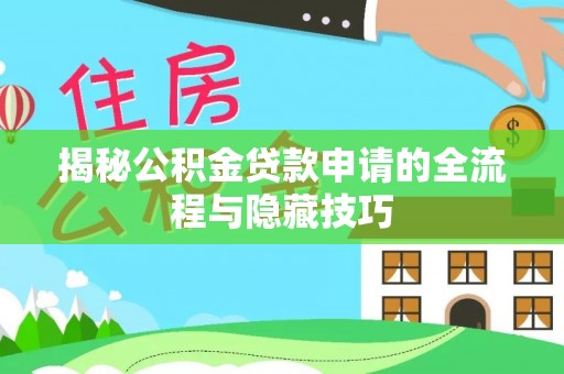 新房揭秘公积金贷款申请的全流程与隐藏技巧